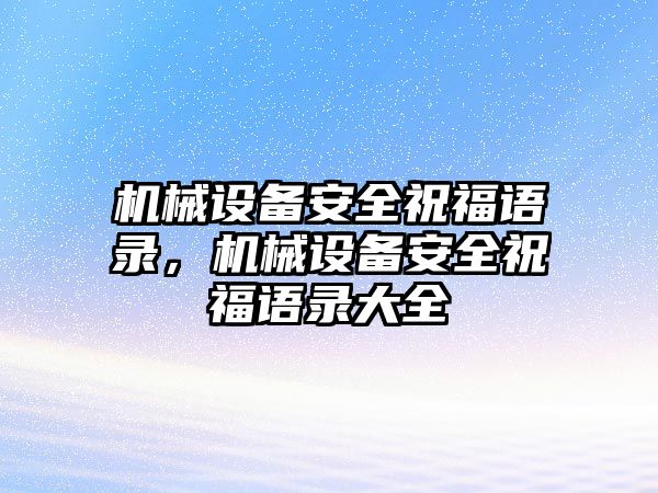 機(jī)械設(shè)備安全祝福語錄，機(jī)械設(shè)備安全祝福語錄大全