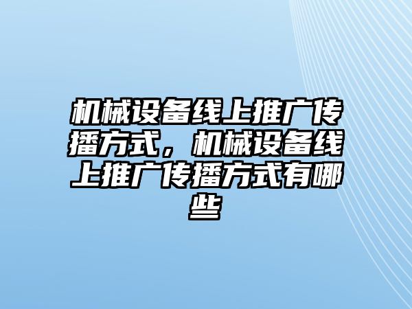 機(jī)械設(shè)備線上推廣傳播方式，機(jī)械設(shè)備線上推廣傳播方式有哪些