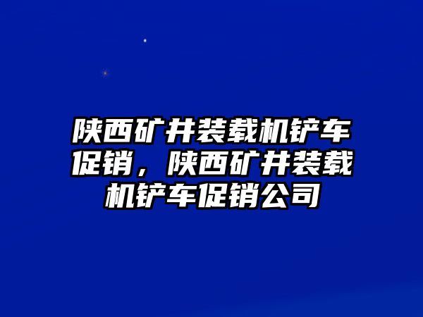 陜西礦井裝載機(jī)鏟車(chē)促銷(xiāo)，陜西礦井裝載機(jī)鏟車(chē)促銷(xiāo)公司