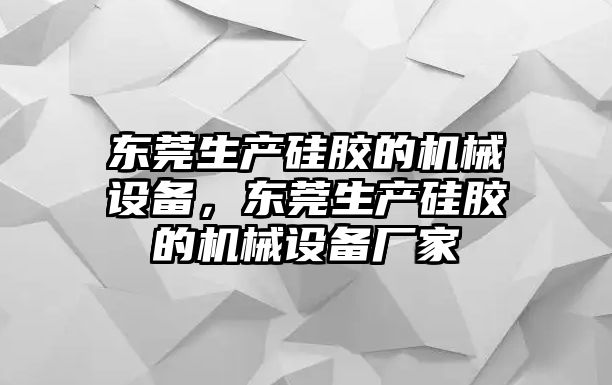 東莞生產(chǎn)硅膠的機(jī)械設(shè)備，東莞生產(chǎn)硅膠的機(jī)械設(shè)備廠家