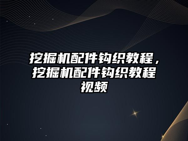 挖掘機(jī)配件鉤織教程，挖掘機(jī)配件鉤織教程視頻