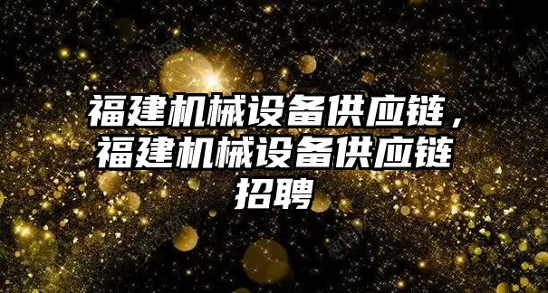 福建機械設(shè)備供應(yīng)鏈，福建機械設(shè)備供應(yīng)鏈招聘