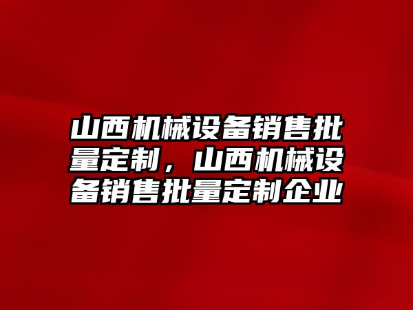 山西機械設備銷售批量定制，山西機械設備銷售批量定制企業(yè)