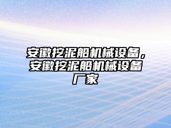 安徽挖泥船機械設備，安徽挖泥船機械設備廠家