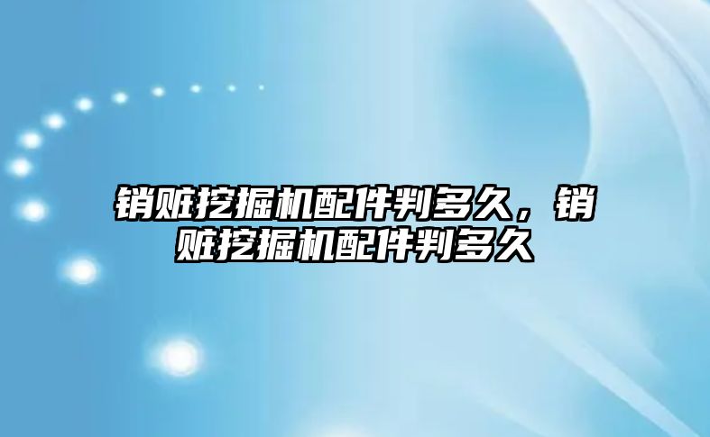 銷贓挖掘機(jī)配件判多久，銷贓挖掘機(jī)配件判多久