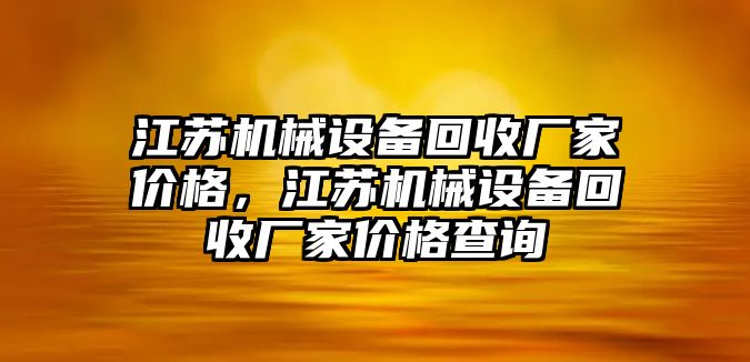 江蘇機械設備回收廠家價格，江蘇機械設備回收廠家價格查詢