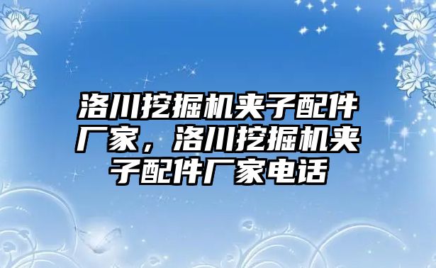 洛川挖掘機夾子配件廠家，洛川挖掘機夾子配件廠家電話