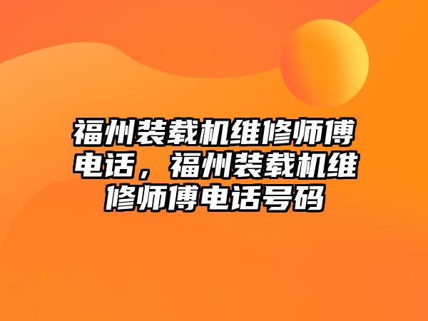 福州裝載機維修師傅電話，福州裝載機維修師傅電話號碼