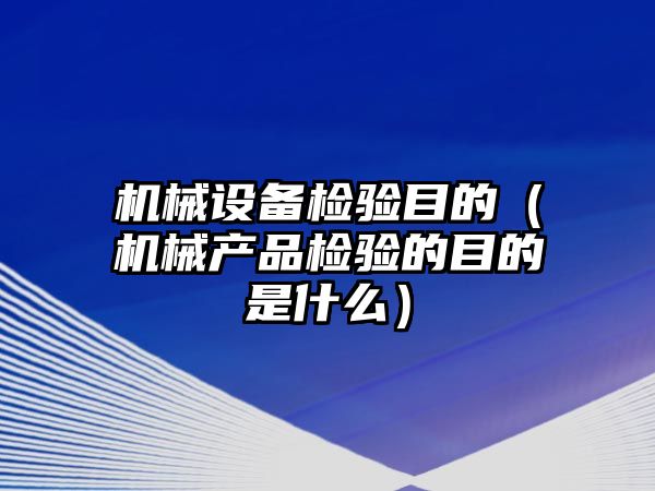 機械設備檢驗目的（機械產(chǎn)品檢驗的目的是什么）