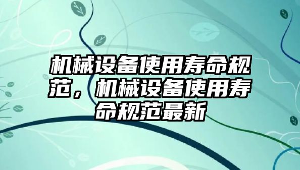 機(jī)械設(shè)備使用壽命規(guī)范，機(jī)械設(shè)備使用壽命規(guī)范最新