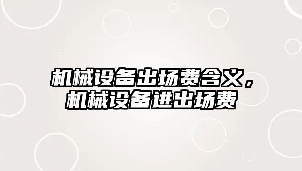 機械設(shè)備出場費含義，機械設(shè)備進出場費