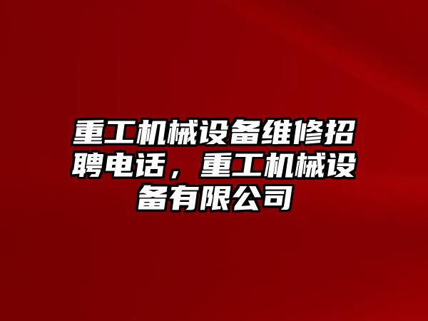 重工機械設備維修招聘電話，重工機械設備有限公司