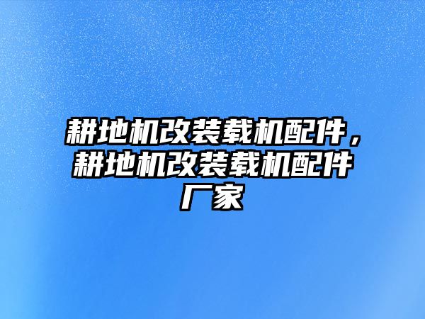 耕地機(jī)改裝載機(jī)配件，耕地機(jī)改裝載機(jī)配件廠家