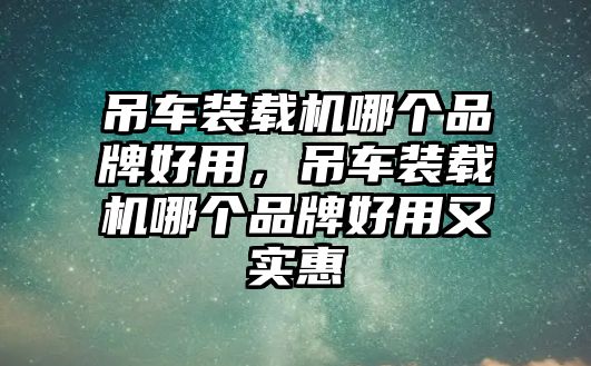 吊車裝載機(jī)哪個(gè)品牌好用，吊車裝載機(jī)哪個(gè)品牌好用又實(shí)惠