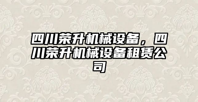 四川榮升機械設備，四川榮升機械設備租賃公司