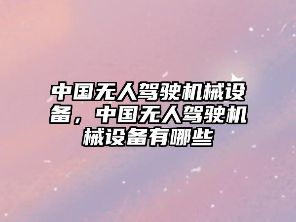 中國無人駕駛機(jī)械設(shè)備，中國無人駕駛機(jī)械設(shè)備有哪些