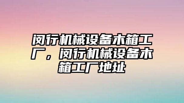 閔行機(jī)械設(shè)備木箱工廠(chǎng)，閔行機(jī)械設(shè)備木箱工廠(chǎng)地址