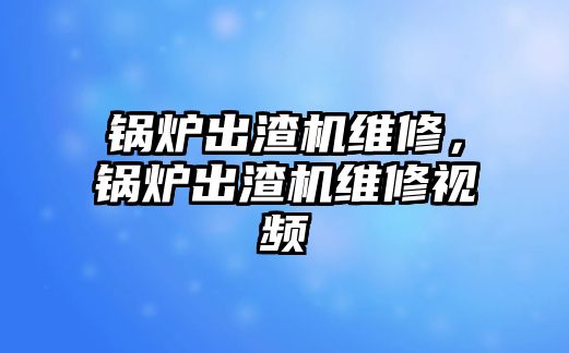 鍋爐出渣機維修，鍋爐出渣機維修視頻