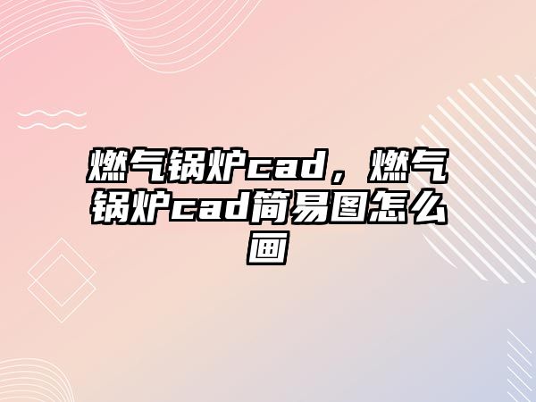 燃?xì)忮仩tcad，燃?xì)忮仩tcad簡易圖怎么畫