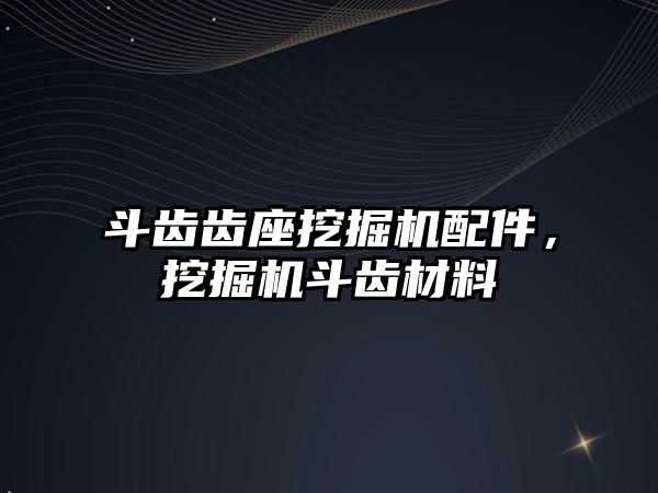 斗齒齒座挖掘機配件，挖掘機斗齒材料