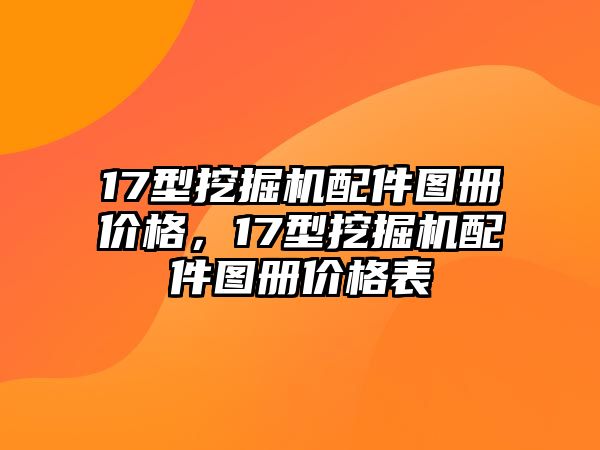 17型挖掘機(jī)配件圖冊價(jià)格，17型挖掘機(jī)配件圖冊價(jià)格表