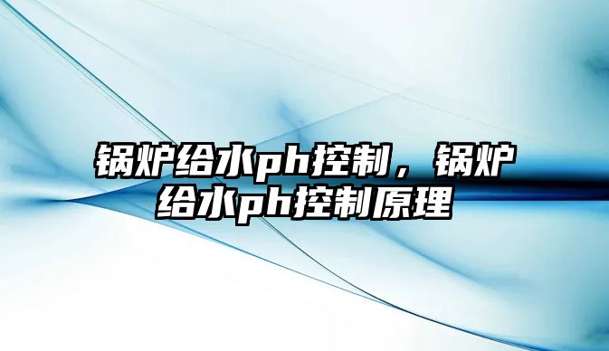 鍋爐給水ph控制，鍋爐給水ph控制原理