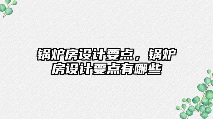 鍋爐房設(shè)計要點，鍋爐房設(shè)計要點有哪些