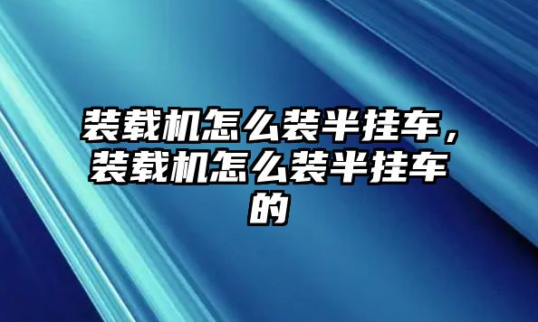 裝載機怎么裝半掛車，裝載機怎么裝半掛車的