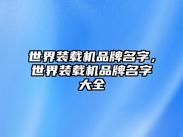 世界裝載機品牌名字，世界裝載機品牌名字大全