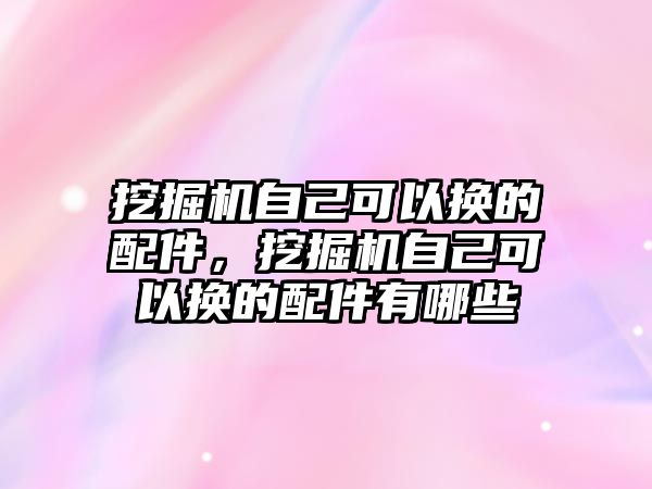 挖掘機(jī)自己可以換的配件，挖掘機(jī)自己可以換的配件有哪些