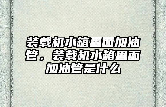 裝載機水箱里面加油管，裝載機水箱里面加油管是什么