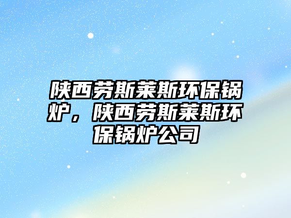 陜西勞斯萊斯環(huán)保鍋爐，陜西勞斯萊斯環(huán)保鍋爐公司