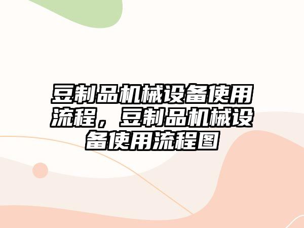 豆制品機械設(shè)備使用流程，豆制品機械設(shè)備使用流程圖