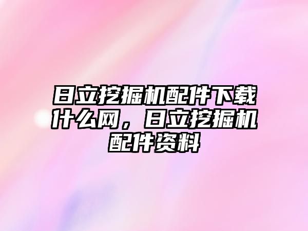 日立挖掘機配件下載什么網(wǎng)，日立挖掘機配件資料