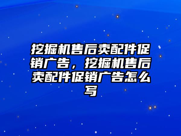 挖掘機(jī)售后賣配件促銷廣告，挖掘機(jī)售后賣配件促銷廣告怎么寫