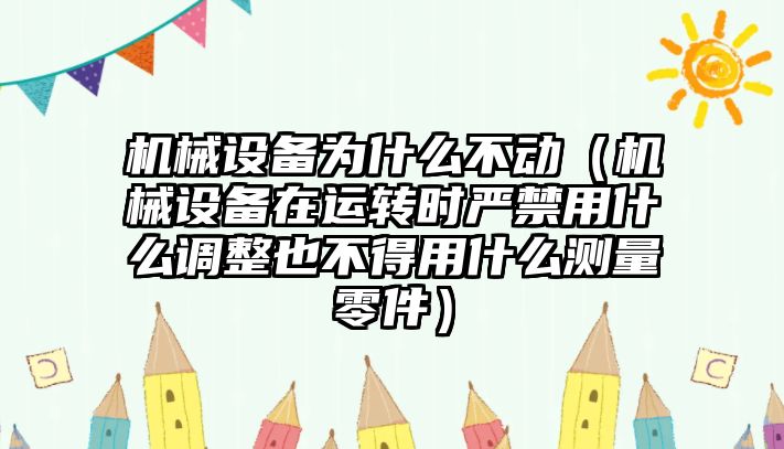 機械設備為什么不動（機械設備在運轉(zhuǎn)時嚴禁用什么調(diào)整也不得用什么測量零件）