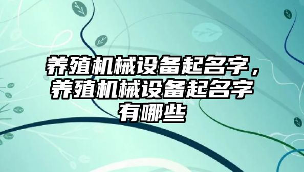 養(yǎng)殖機械設(shè)備起名字，養(yǎng)殖機械設(shè)備起名字有哪些