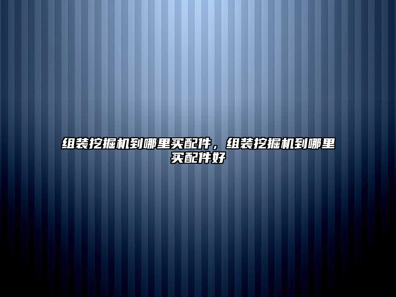 組裝挖掘機(jī)到哪里買(mǎi)配件，組裝挖掘機(jī)到哪里買(mǎi)配件好