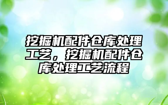 挖掘機配件倉庫處理工藝，挖掘機配件倉庫處理工藝流程