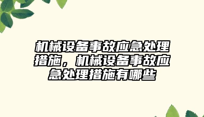 機械設(shè)備事故應(yīng)急處理措施，機械設(shè)備事故應(yīng)急處理措施有哪些