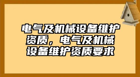 電氣及機(jī)械設(shè)備維護(hù)資質(zhì)，電氣及機(jī)械設(shè)備維護(hù)資質(zhì)要求