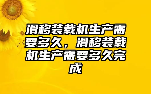 滑移裝載機生產(chǎn)需要多久，滑移裝載機生產(chǎn)需要多久完成