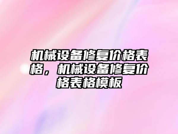 機械設(shè)備修復(fù)價格表格，機械設(shè)備修復(fù)價格表格模板