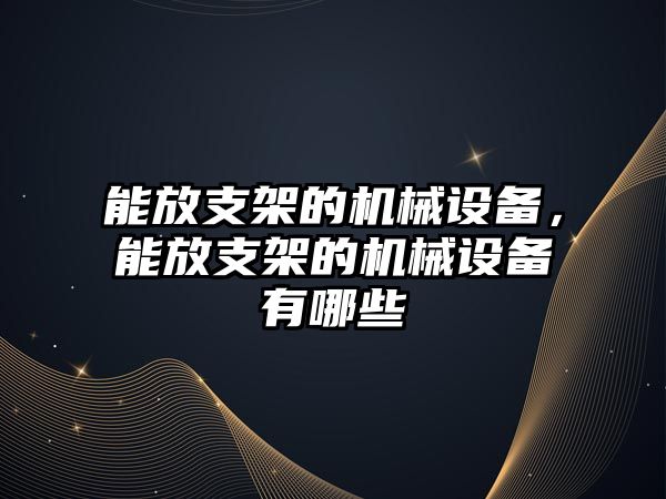 能放支架的機械設(shè)備，能放支架的機械設(shè)備有哪些