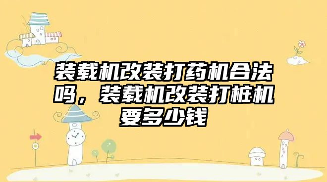 裝載機改裝打藥機合法嗎，裝載機改裝打樁機要多少錢