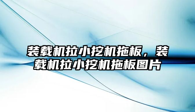 裝載機拉小挖機拖板，裝載機拉小挖機拖板圖片