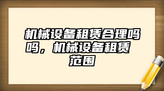 機(jī)械設(shè)備租賃合理嗎嗎，機(jī)械設(shè)備租賃 范圍