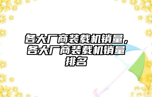 各大廠商裝載機(jī)銷量，各大廠商裝載機(jī)銷量排名