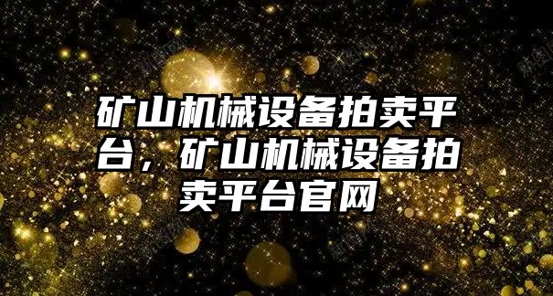 礦山機械設(shè)備拍賣平臺，礦山機械設(shè)備拍賣平臺官網(wǎng)