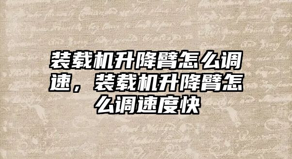 裝載機(jī)升降臂怎么調(diào)速，裝載機(jī)升降臂怎么調(diào)速度快